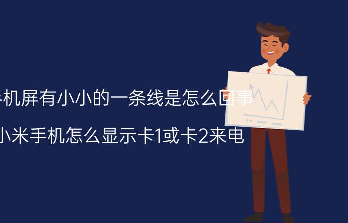 手机屏有小小的一条线是怎么回事 小米手机怎么显示卡1或卡2来电？